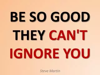 BE SO GOOD THEY CAN'T IGNORE YOU