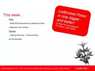 Ladbrokes Poker is now bigger and better! Content for key partners 4 th Week / April 2009