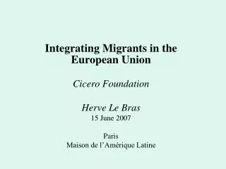 Integrating Migrants in the European Union Cicero Foundation Herve Le Bras 15 June 2007 Paris
