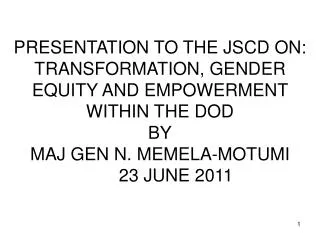 PRESENTATION TO THE JSCD ON: TRANSFORMATION, GENDER EQUITY AND EMPOWERMENT WITHIN THE DOD BY