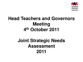 Head Teachers and Governors Meeting 4 th October 2011 Joint Strategic Needs Assessment 2011