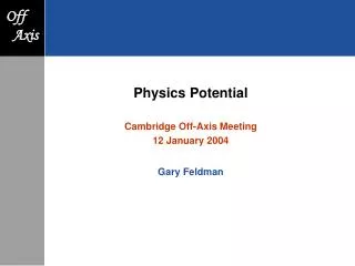 Physics Potential Cambridge Off-Axis Meeting 12 January 2004 Gary Feldman