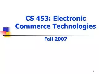 CS 453: Electronic Commerce Technologies Fall 2007