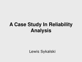 A Case Study In Reliability Analysis