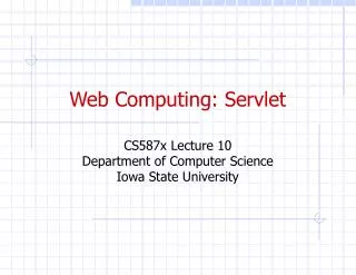 Web Computing: Servlet CS587x Lecture 10 Department of Computer Science Iowa State University