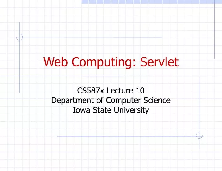 web computing servlet cs587x lecture 10 department of computer science iowa state university