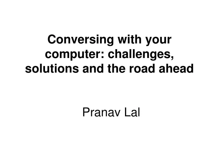 conversing with your computer challenges solutions and the road ahead pranav lal