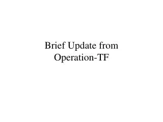 Brief Update from Operation-TF