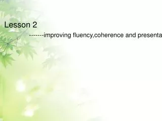 Lesson 2 ------- improving fluency,coherence and presentation