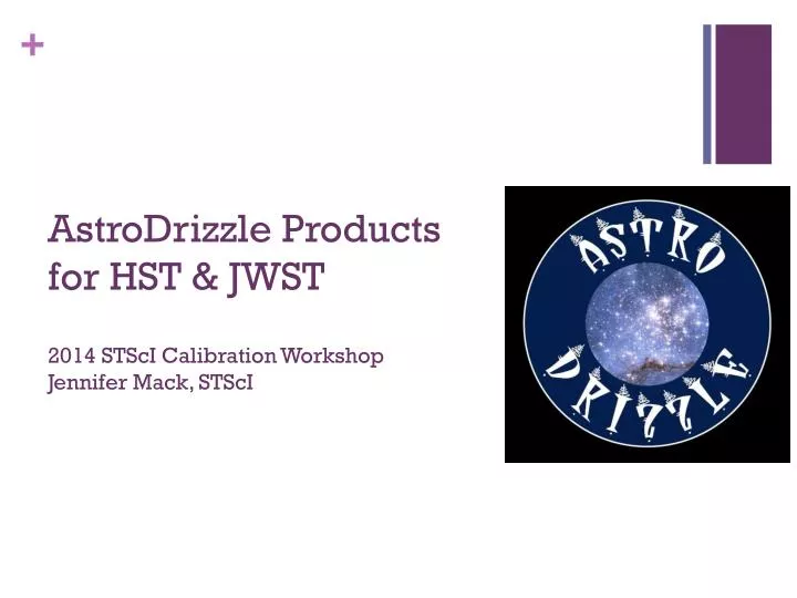astrodrizzle products for hst jwst 2014 stsci calibration workshop jennifer mack stsci