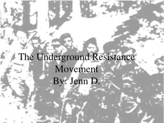 The Underground Resistance Movement By: Jenn D.