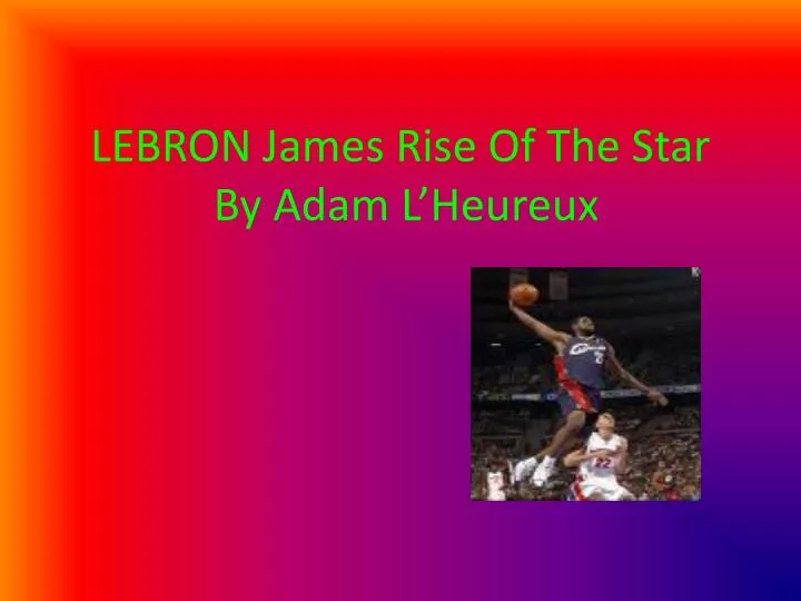 lebron james rise of the star by adam l heureux