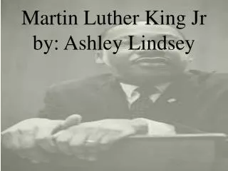 Martin Luther King Jr by: Ashley Lindsey