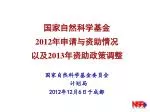 国家自然科学基金 2012 年申请与资助情况 以及 2013 年资助政策调整 国家自然科学基金委员会 计划局 2012 年 12 月 6 日于成都 - slide 1