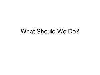 What Should We Do?