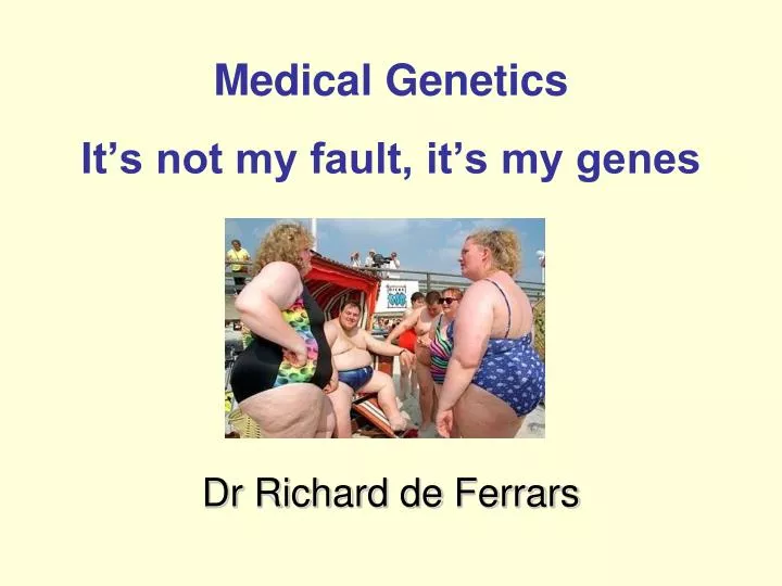 medical genetics it s not my fault it s my genes