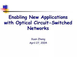 Enabling New Applications with Optical Circuit-Switched Networks Xuan Zheng April 27, 2004
