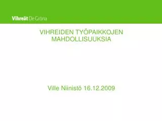 VIHREIDEN TYÖPAIKKOJEN MAHDOLLISUUKSIA Ville Niinistö 16.12.2009