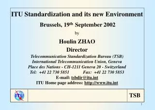 ITU Standardization and its new Environment Brussels, 19 th September 2002 by Houlin ZHAO