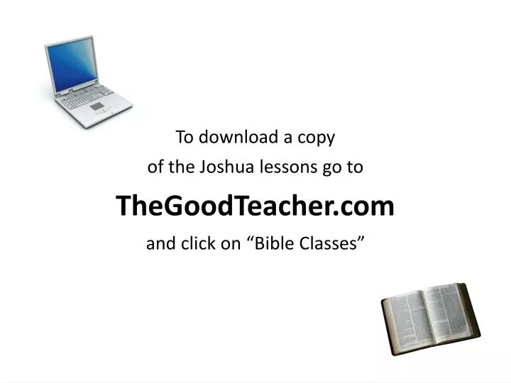 to download a copy of the joshua lessons go to thegoodteacher com and click on bible classes