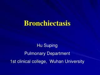 Bronchiectasis Hu Suping Pulmonary Department 1st clinical college, Wuhan University