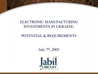 ELECTRONIC MANUFACTURING INVESTMENTS IN UKRAINE: POTENTIAL &amp; REQUIREMENTS July 7 th , 2005