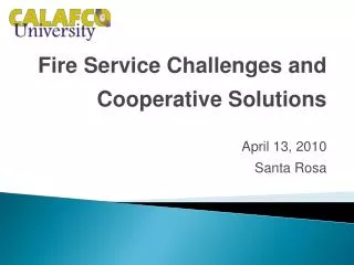 Fire Service Challenges and Cooperative Solutions April 13, 2010 Santa Rosa
