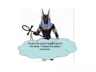 Anubis the jackal headed god of the dead. I helped to prepare mummies.