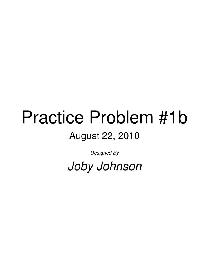 practice problem 1b august 22 2010 designed by joby johnson