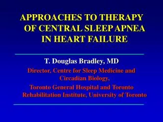 APPROACHES TO THERAPY OF CENTRAL SLEEP APNEA IN HEART FAILURE T. Douglas Bradley, MD