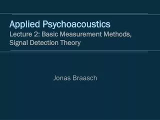 Applied Psychoacoustics Lecture 2: Basic Measurement Methods, Signal Detection Theory