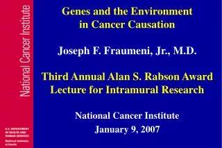 Genes and the Environment in Cancer Causation Joseph F. Fraumeni, Jr., M.D.