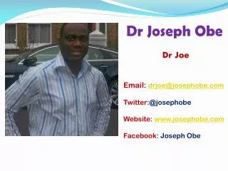 Dr Joseph Obe Dr Joe Email : drjoe@josephobe Twitter :@josephobe Website: josephobe