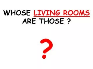 WHOSE LIVING ROOMS ARE THOSE ? ?