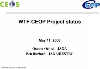 WTF-CEOP Project status May 11, 2006 Osamu Ochiai - JAXA Ben Burford - JAXA/RESTEC