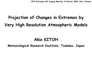 Projection of Changes in Extremes by Very High Resolution Atmospheric Models Akio KITOH