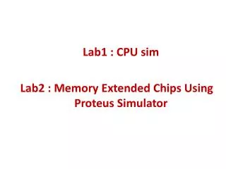 Lab1 : CPU sim Lab2 : Memory Extended Chips Using Proteus Simulator