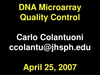 DNA Microarray Quality Control Carlo Colantuoni ccolantu@jhsph April 25, 2007