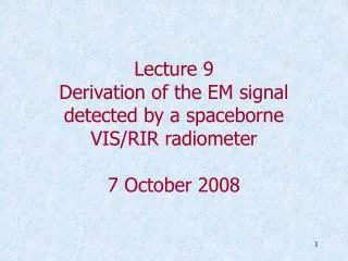 Lecture 9 Derivation of the EM signal detected by a spaceborne VIS/RIR radiometer 7 October 2008