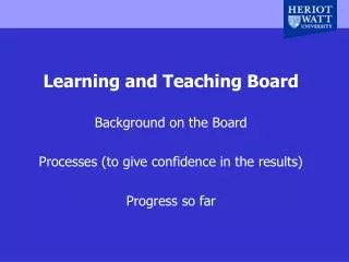 Learning and Teaching Board Background on the Board Processes (to give confidence in the results)