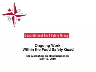 Ongoing Work Within the Food Safety Quad EU Workshop on Meat Inspection May 18, 2010