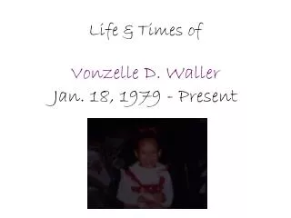 Life &amp; Times of Vonzelle D. Waller Jan. 18, 1979 - Present