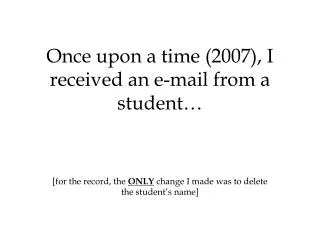 once upon a time 2007 i received an e mail from a student