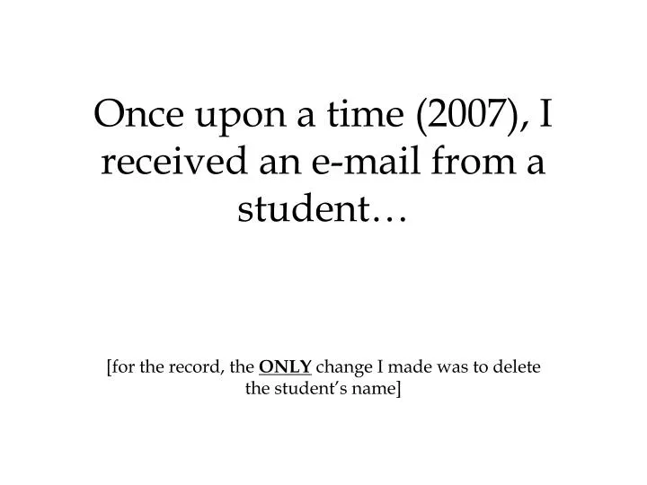 once upon a time 2007 i received an e mail from a student