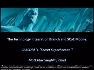 The Technology Integration Branch and SCoE Mobile : CASCOM ’ s “ Secret Superheroes ” *