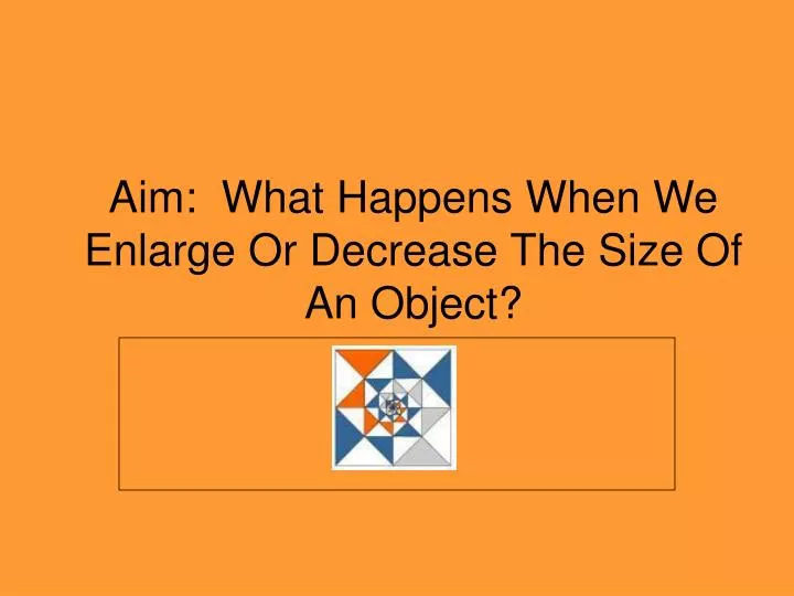 aim what happens when we enlarge or decrease the size of an object