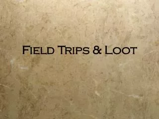 Field Trips &amp; Loot