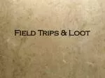 Field Trips &amp; Loot