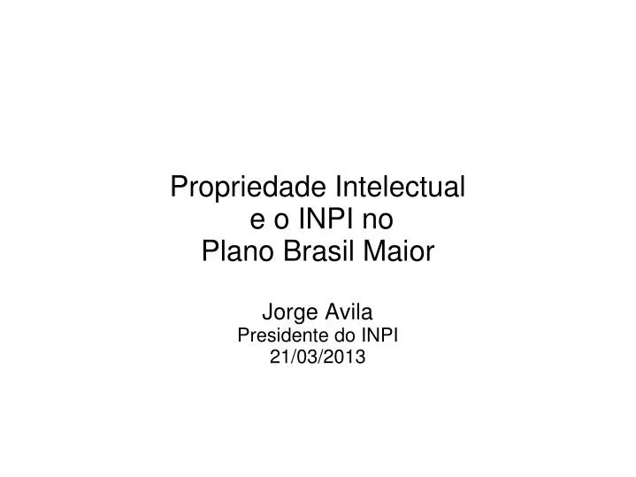 propriedade intelectual e o inpi no plano brasil maior jorge avila presidente do inpi 21 03 2013