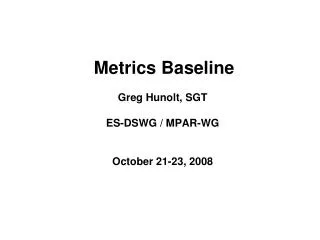 Metrics Baseline Greg Hunolt, SGT ES-DSWG / MPAR-WG October 21-23, 2008